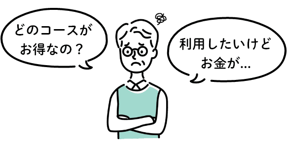 どのコースがお得なの？ 利用したいけどお金が…