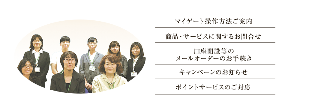 マイゲート操作方法ご案内・商品・サービスに関するお問合せ・口座開設等のメールオーダーのお手続き・キャンペーンのお知らせ・ポイントサービスのご対応