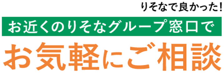 りそなで良かった！お近くのりそなグループ窓口でお気軽にご相談