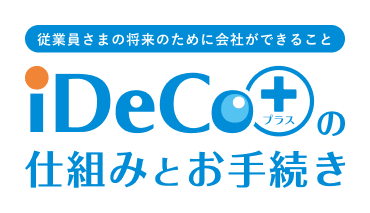 iDeCo+(イデコプラス)の仕組みとお手続き 従業員さまの将来のために会社ができること