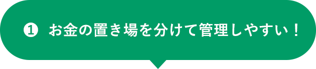 1 お金の置き場を分けて管理しやすい！