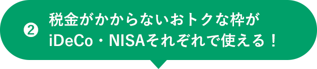 2 税金がかからないおトクな枠がiDeCo・NISAそれぞれで使える！
