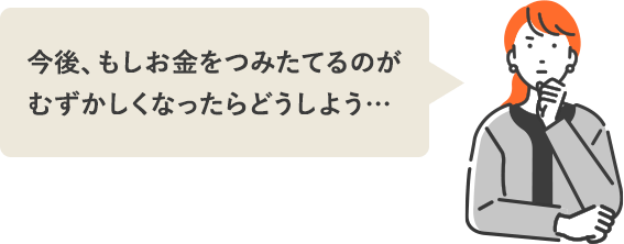 今後、もしお金をつみたてるのがむずかしくなったらどうしよう…