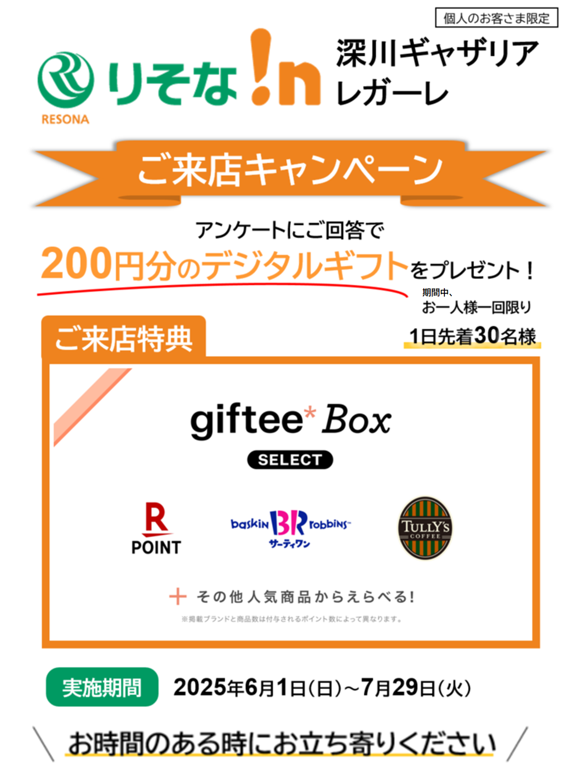 ご来店キャンペーン,アンケートにご回答で200円分のデジタルギフトプレゼント(お一人様一回限り),1日先着30名,実施期間2025年6月1日(日)~7月29日(火)【ロゴ】ギフティボックス【ロゴ】楽天ポイント【ロゴ】サーティワン【ロゴ】タリーズコーヒー