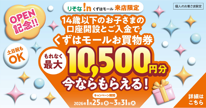 りそな！ｎくずはモール来店限定　14歳以下のお子さま向け口座開設キャンペーンくずはモールお買物券もれなく最大10,500円分今ならもらえる！