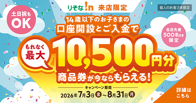 りそな!n来店限定 14歳以下のお子さま向け口座開設キャンペーン もれなく最大10,500円分商品券が今ならもらえる!
