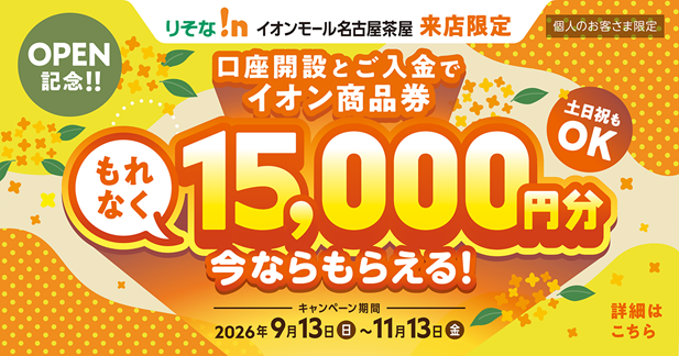りそな!nイオンモール名古屋茶屋来店限定 口座開設とご入金でイオン商品券もれなく15,000円分今ならもらえる!
