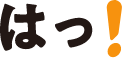 はっ！