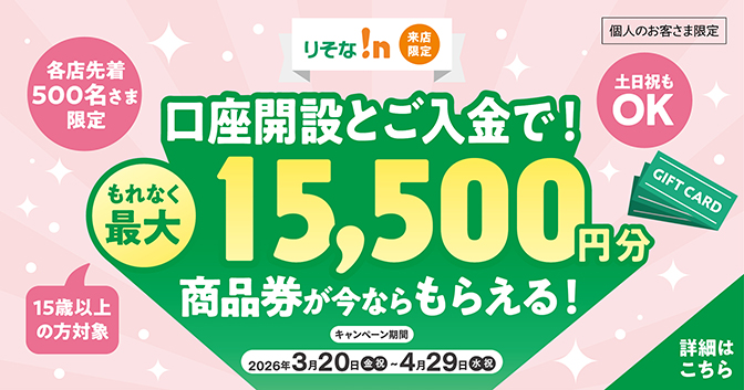 各店先着500名さま限定 口座開設とご入金で！ もれなく最大15,500円分商品券が今ならもらえる！