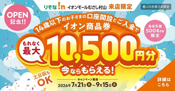 りそな!nイオンモールむさし村山来店限定 14歳以下のお子さま向け口座開設キャンペーン イオン商品券もれなく最大10,500円分今ならもらえる！