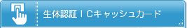 生体認証ICキャッシュカード