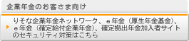 企業年金のお客さま向け りそな企業年金ネットワーク、e年金(厚生年金基金)、e年金(確定給付企業年金)、確定拠出年金加入者サイトのセキュリティ対策はこちら