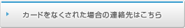 カードをなくされた場合の連絡先はこちら